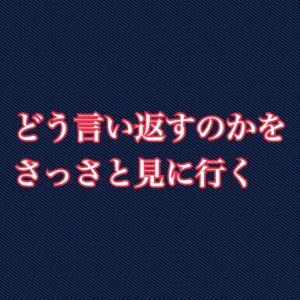 どう言い返すのかさっさと見に行く