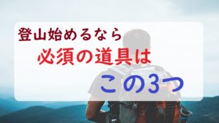 登山始めるならこの三つは買いましょう