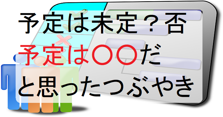 予定は未定じゃない